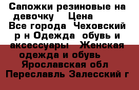 Сапожки резиновые на девочку. › Цена ­ 400 - Все города, Чеховский р-н Одежда, обувь и аксессуары » Женская одежда и обувь   . Ярославская обл.,Переславль-Залесский г.